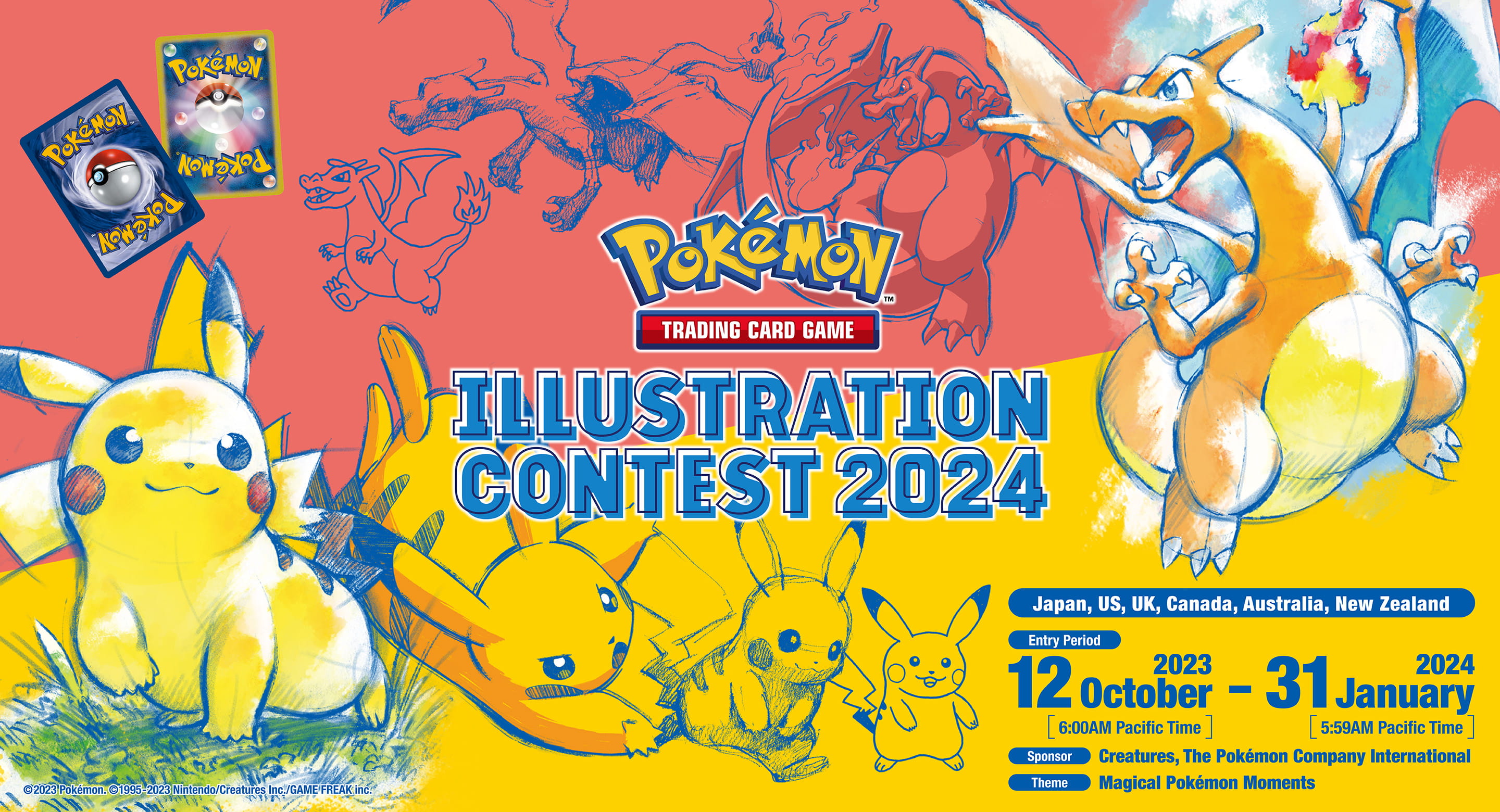 Pokémon Trading Card Game ILLUSTRATION CONTEST 2024. Japan, US, Canada, Australia, New Zealand. Entry Period: From October 12, 2023 (6:00AM Pacific Time) to January 31, 2024 (5:59AM Pacific Time) Sponsor: Creatures, The Pokémon Company International Theme: Magical Pokémon Moments ©2023 Pokémon. ©1995-2023 Nintendo/Creatures Inc./GAME FREAK Inc.